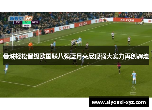 曼城轻松晋级欧国联八强蓝月亮展现强大实力再创辉煌