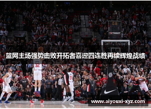 篮网主场强势击败开拓者喜迎四连胜再续辉煌战绩