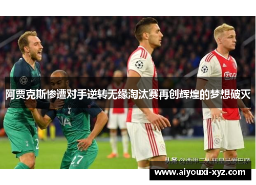 阿贾克斯惨遭对手逆转无缘淘汰赛再创辉煌的梦想破灭