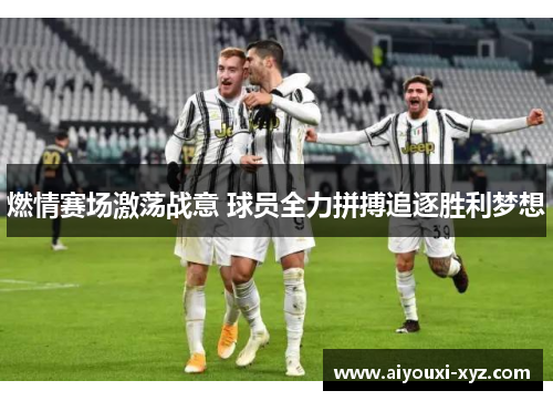 燃情赛场激荡战意 球员全力拼搏追逐胜利梦想