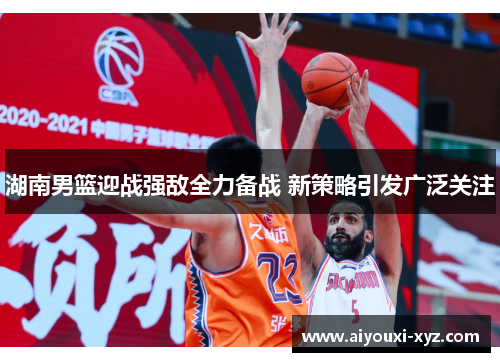 湖南男篮迎战强敌全力备战 新策略引发广泛关注