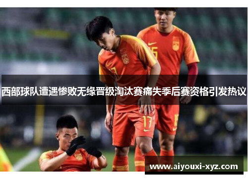 西部球队遭遇惨败无缘晋级淘汰赛痛失季后赛资格引发热议