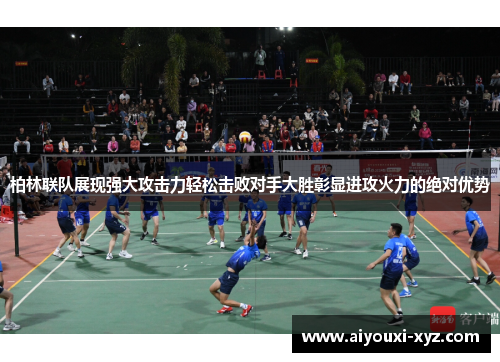 柏林联队展现强大攻击力轻松击败对手大胜彰显进攻火力的绝对优势