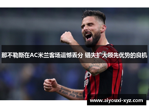那不勒斯在AC米兰客场遗憾丢分 错失扩大领先优势的良机