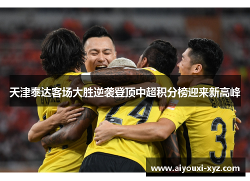 天津泰达客场大胜逆袭登顶中超积分榜迎来新高峰