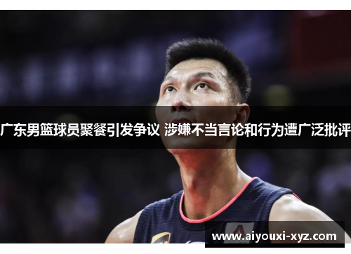 广东男篮球员聚餐引发争议 涉嫌不当言论和行为遭广泛批评