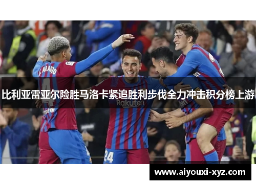 比利亚雷亚尔险胜马洛卡紧追胜利步伐全力冲击积分榜上游