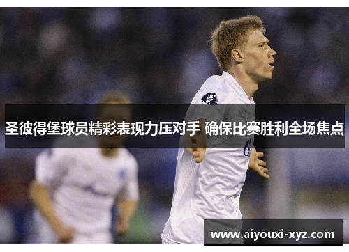 圣彼得堡球员精彩表现力压对手 确保比赛胜利全场焦点