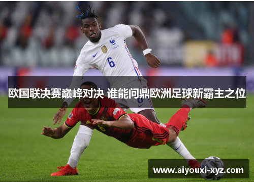 欧国联决赛巅峰对决 谁能问鼎欧洲足球新霸主之位