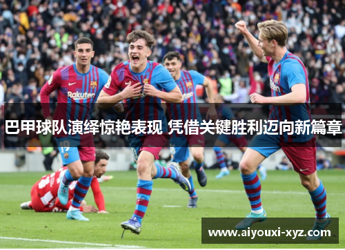 巴甲球队演绎惊艳表现 凭借关键胜利迈向新篇章