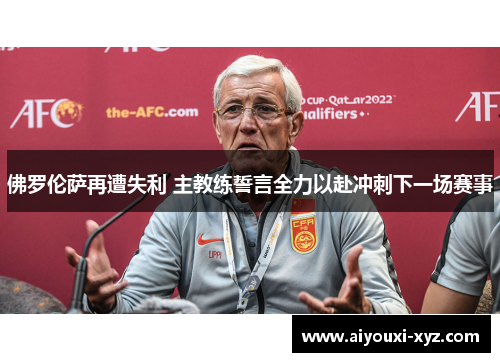 佛罗伦萨再遭失利 主教练誓言全力以赴冲刺下一场赛事