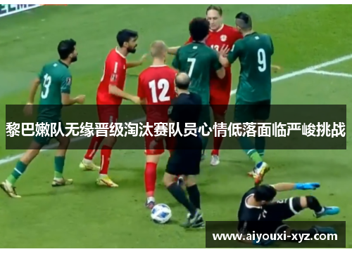 黎巴嫩队无缘晋级淘汰赛队员心情低落面临严峻挑战